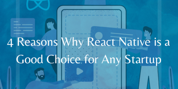 4 reasons why react native is a good choice fro any startup
